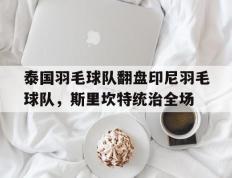 乐鱼 vip 注册-包含泰国羽毛球队翻盘印尼羽毛球队，斯里坎特统治全场的词条