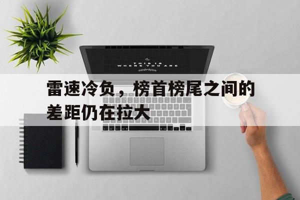 乐鱼体育app-雷速冷负，榜首榜尾之间的差距仍在拉大的简单介绍